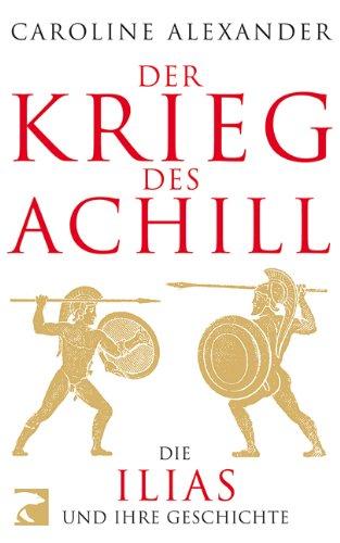 Der Krieg des Achill: Die Ilias und ihre Geschichte