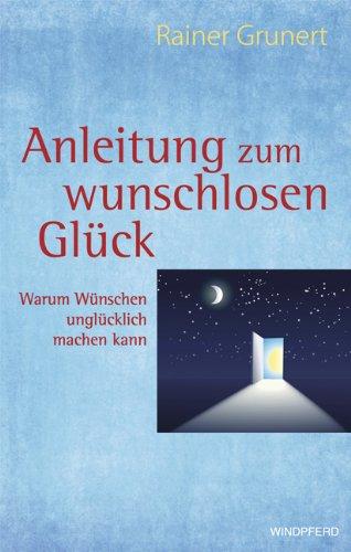 Anleitung zum wunschlosen Glück: Warum Wünschen unglücklich machen kann