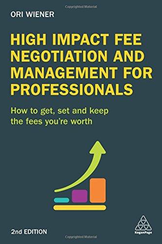 High Impact Fee Negotiation and Management for Professionals: How to Get, Set, and Keep the Fees You're Worth