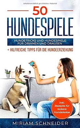 50 Hundespiele: Hundetricks und Hundespiele für drinnen und draußen + Tipps für die Hundeerziehung