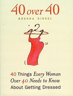 40 over 40: 40 Things Every Woman Over 40 Needs to Know About Getting Dressed: Forty Things Women Over Forty Need to Know About Getting Dressed