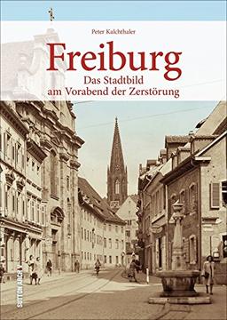 Das alte Freiburg vor dem verheerenden Bombenangriff 1944 - 160 einmalige Fotografien dokumentieren Häuser und Straßenzüge der spätmittelalterlichen und barocken Bürgerstadt (Sutton Archivbilder)