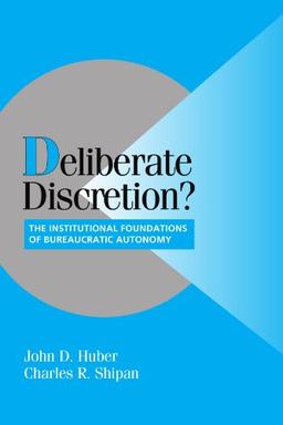 Deliberate Discretion?: The Institutional Foundations of Bureaucratic Autonomy (Cambridge Studies in Comparative Politics)