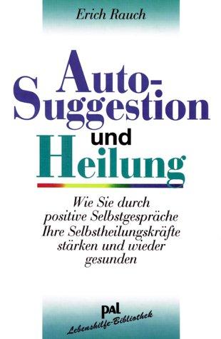 Autosuggestion und Heilung. Wie Sie durch positive Selbstgespräche Ihre Selbstheilungskräfte stärken und wieder gesunden