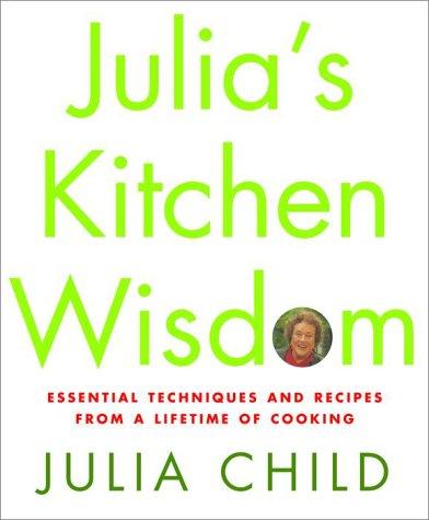 Julia's Kitchen Wisdom: Essential Techniques and Recipes from a Lifetime of Cooking