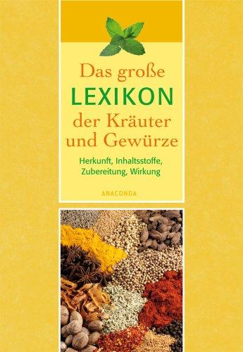 Das große Lexikon der Kräuter und Gewürze. Herkunft, Inhaltsstoffe, Zubereitung, Wirkung