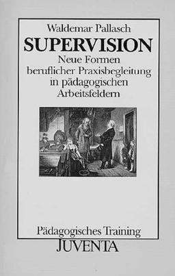 Supervision: Neue Formen beruflicher Praxisbegleitung in pädagogischen Arbeitsfeldern (Pädagogisches Training)