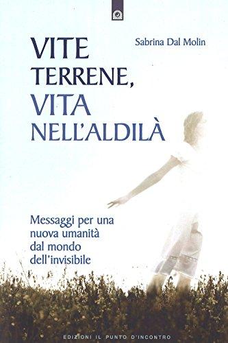 Vite terrene, vita nell'aldilà. Messaggi per una nuova umanità dal mondo dell'invisibile (Nuove frontiere del pensiero)