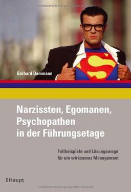 Narzissten, Egomanen, Psychopathen in der Führungsetage: Fallbeispiele und Lösungswege für ein wirksames Management