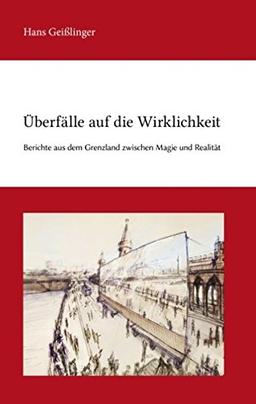 Überfälle auf die Wirklichkeit: Berichte aus dem Grenzland zwischen Magie und Realität