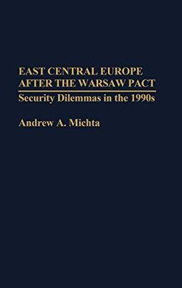 East Central Europe After the Warsaw Pact: Security Dilemmas in the 1990s (Contributions in Political Science)