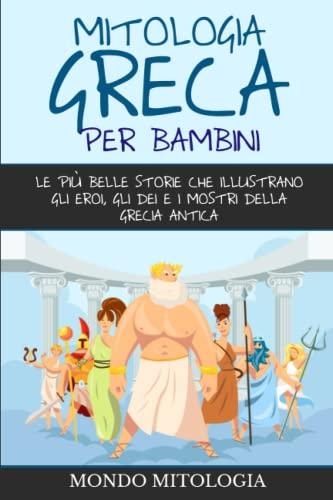 Mitologia Greca per Bambini: Le più belle storie che illustrano gli eroi, gli dei e i mostri della Grecia antica