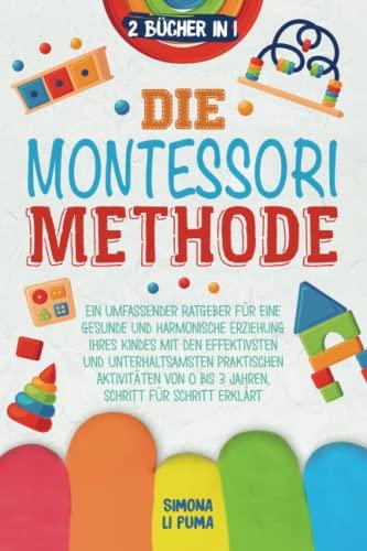 Die Montessori Methode: Ein umfassender Ratgeber für eine gesunde und harmonische Erziehung Ihres Kindes mit den effektivsten und unterhaltsamsten ... 0 bis 3 Jahren, Schritt für Schritt erklärt