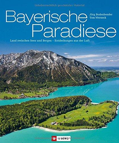 Bayern von oben: Bayerische Paradiese - Land zwischen Seen und Bergen - Entdeckungen aus der Luft. Ein Bildband mit Luftbildfotografie von Bayern: Bodensee,  Allgäu und Berchtesgadener Land