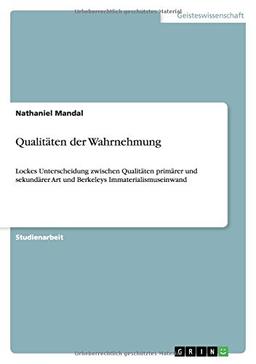 Qualitäten der Wahrnehmung: Lockes Unterscheidung zwischen Qualitäten primärer und sekundärer Art und Berkeleys Immaterialismuseinwand