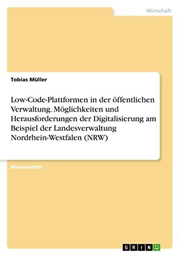 Low-Code-Plattformen in der öffentlichen Verwaltung. Möglichkeiten und Herausforderungen der Digitalisierung am Beispiel der Landesverwaltung Nordrhein-Westfalen (NRW)