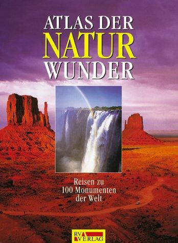 Atlas der Naturwunder. Reisen zu den 100 Monumenten der Welt