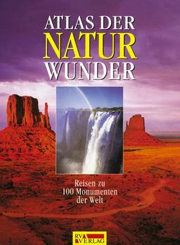 Atlas der Naturwunder. Reisen zu den 100 Monumenten der Welt