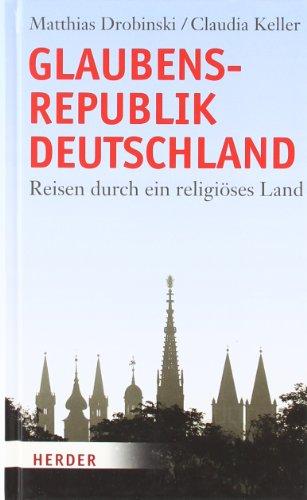 Glaubensrepublik Deutschland: Reisen durch ein religiöses Land