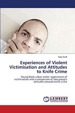 Experiences of Violent Victimisation and Attitudes to Knife Crime: Young black urban males’ experiences of victimisation and a comparison of two group’s attitudes towards knife crime