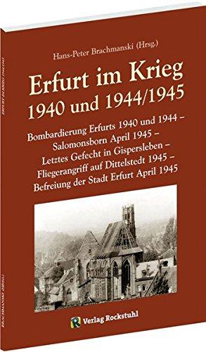 Erfurt im Krieg 1940 und 1944/1945: Bombardierung Erfurts 1940 und 1944 - Salomonsborn April 1945 - Letztes Gefecht in Gispersleben - Fliegerangriff ... 1945 - Befreiung der Stadt Erfurt April 1945