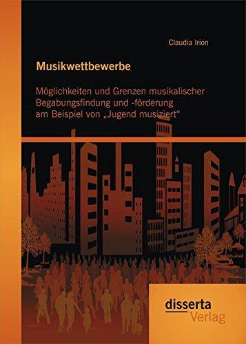 Musikwettbewerbe: Möglichkeiten und Grenzen musikalischer Begabungsfindung und -förderung am Beispiel von "Jugend musiziert