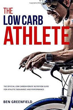 The Low-Carb Athlete: The Official Low-Carbohydrate Nutrition Guide for Endurance and Performance