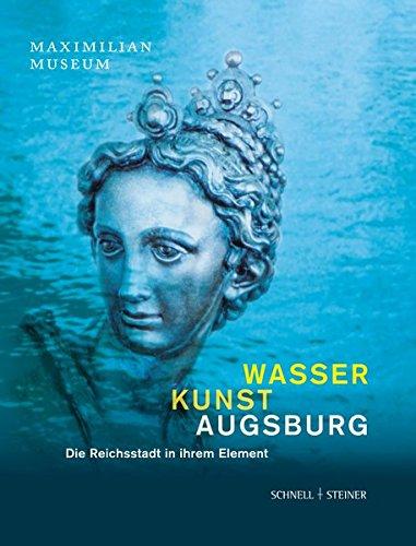 Wasser Kunst Augsburg: Die Reichsstadt in ihrem Element