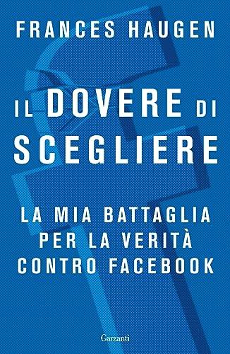 Il dovere di scegliere. La mia battaglia per la verità contro Facebook (Saggi)