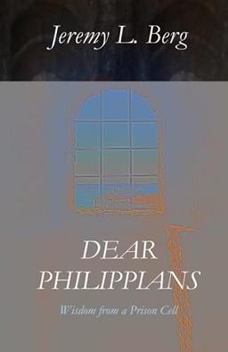 Dear Philippians: Wisdom from a Prison Cell