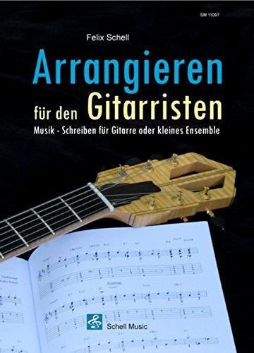 Arrangieren für den Gitarristen: Musik - Schreiben für Gitarre oder kleines Ensemble