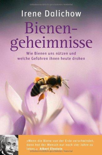 Bienengeheimnisse: Wie Bienen uns nützen und welche Gefahren ihnen heute drohen - "Wenn die Biene von der Erde verschwindet, dann hat der Mensch nur noch vier Jahre zu leben." (Albert Einstein)