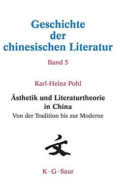 Ästhetik und Literaturtheorie in China. Von der Tradition bis zur Moderne  (Geschichte der chinesischen Literatur. Bd. 5)