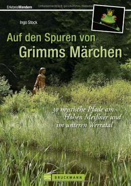 Auf den Spuren von Grimms Märchen: Wanderführer mit 30 mystischen Pfaden am Hohen Meißner und im unteren Werratal in der Sagen- und Mythenwelt, die ... und im unteren Werratal (Erlebnis Wandern)