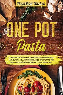 One Pot Pasta: Schnelles Kochen in nur einem Topf! Ein einzigartiges Sammelwerk voll mit Küchenbasics, Spezialtipps und mehr als 20 köstlichen One Pot Pasta Gerichten.