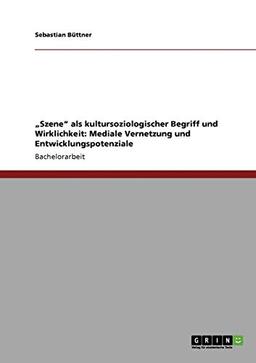 "Szene" als kultursoziologischer Begriff und Wirklichkeit: Mediale Vernetzung und Entwicklungspotenziale