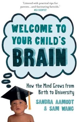 Welcome to Your Child's Brain: How The Mind Grows From Birth To University