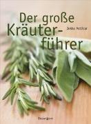 Der große Kräuterführer: Über 300 Portäts von Kräuterarten und -sorten und mit vielen Rezepten