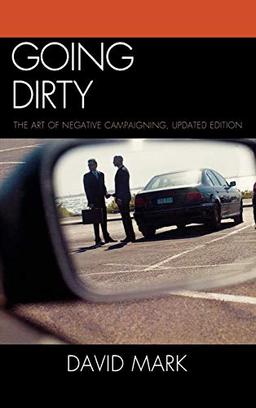 Going Dirty: The Art of Negative Campaigning, Updated Edition