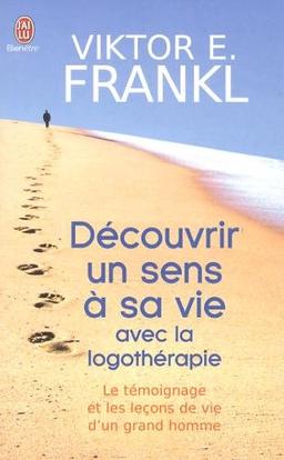 Découvrir un sens à sa vie : d'un camp de concentration à la psychothérapie, le témoignage et les leçons de vie d'un grand homme