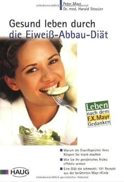 Gesund leben durch die Eiweiß-Abbau-Diät: Warum die Eiweißspeicher Ihres Körpers Sie krank machen. Wie Sie Ihr persönliches Risiko effektiv senken. ... 101 Rezepte aus der berühmten Mayr-Klinik