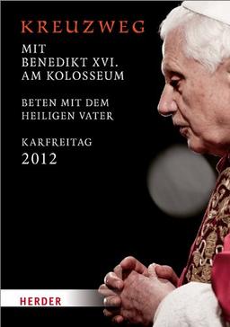 Kreuzweg am Kolosseum: Unter dem Vorsitz des Heiligen Vaters Benedikt XVI. Karfreitag 2012: Beten mit dem Heiligen Vater. Karfreitag 2012