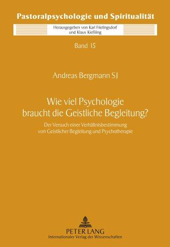 Wie viel Psychologie braucht die Geistliche Begleitung?: Der Versuch einer Verhältnisbestimmung von Geistlicher Begleitung und Psychotherapie (Pastoralpsychologie und Spiritualität)