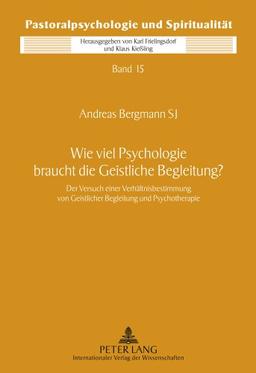 Wie viel Psychologie braucht die Geistliche Begleitung?: Der Versuch einer Verhältnisbestimmung von Geistlicher Begleitung und Psychotherapie (Pastoralpsychologie und Spiritualität)