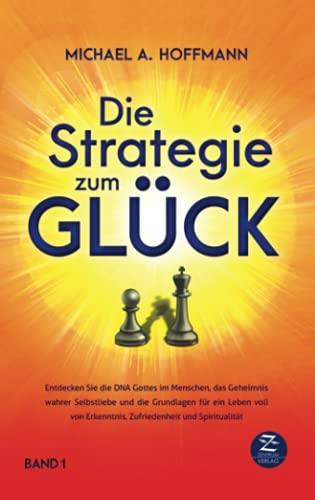 Die Strategie zum Glück: Entdecken Sie die DNA Gottes im Menschen, das Geheimnis wahrer Selbstliebe und die Grundlagen für ein Leben voll von Erkenntnis, Zufriedenheit und Spiritualität