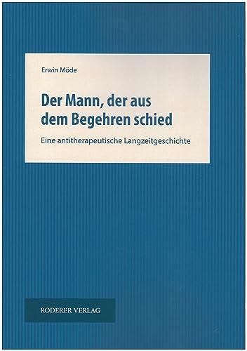 Der Mann, der aus dem Begehren schied: Eine antitherapeutische Langzeitgeschichte