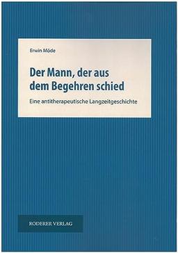 Der Mann, der aus dem Begehren schied: Eine antitherapeutische Langzeitgeschichte