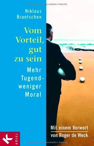 Vom Vorteil, gut zu sein: Mehr Tugend - weniger Moral. Mit einem Vorwort von Roger de Weck