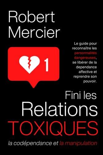 Fini les Relations Toxiques, la Codépendance et la Manipulation: Le guide pour reconnaître les personnalités dangereuses, se libérer de la dependance affective et reprendre son pouvoir.