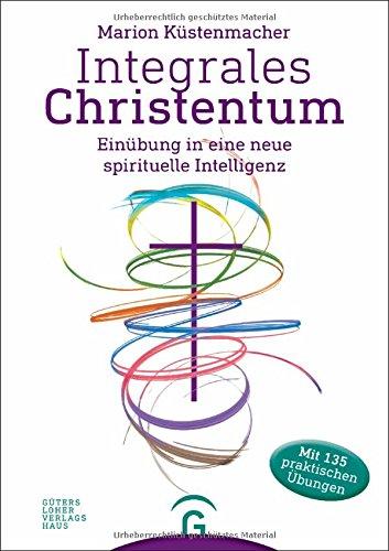 Integrales Christentum: Einübung in eine neue spirituelle Intelligenz